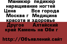 Маникюр, педикюр, наращивание ногтей › Цена ­ 350 - Все города, Москва г. Медицина, красота и здоровье » Другое   . Алтайский край,Камень-на-Оби г.